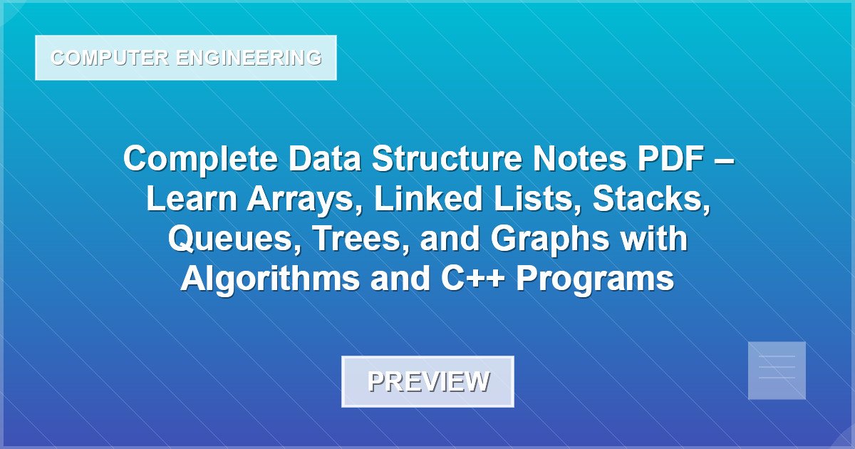 Complete Data Structure Notes PDF – Learn Arrays, Linked Lists, Stacks, Queues, Trees, and Graphs with Algorithms and C++ Programs - Document Preview