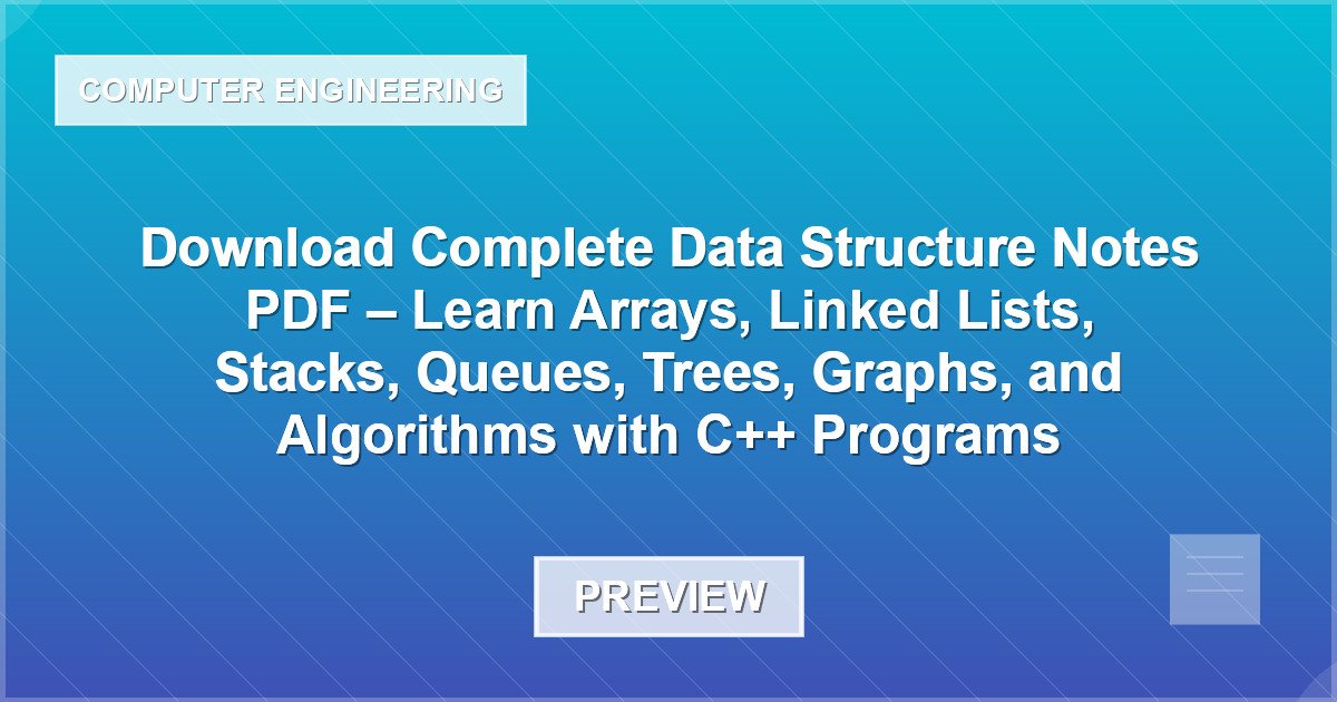 Download Complete Data Structure Notes PDF – Learn Arrays, Linked Lists, Stacks, Queues, Trees, Graphs, and Algorithms with C++ Programs - Document Preview